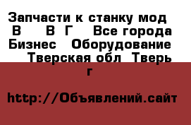 Запчасти к станку мод.16В20, 1В62Г. - Все города Бизнес » Оборудование   . Тверская обл.,Тверь г.